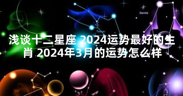 浅谈十二星座 2024运势最好的生肖 2024年3月的运势怎么样